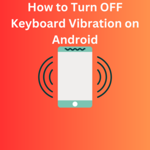 How to Turn OFF Keyboard Vibration on Android